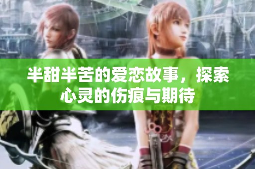 半甜半苦的爱恋故事，探索心灵的伤痕与期待