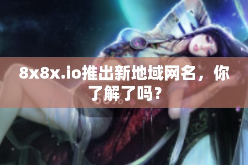 8x8x.io推出新地域网名，你了解了吗？