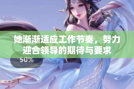 她渐渐适应工作节奏，努力迎合领导的期待与要求