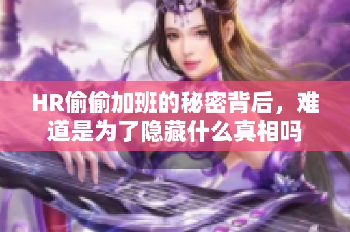 HR偷偷加班的秘密背后，难道是为了隐藏什么真相吗