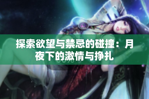 探索欲望与禁忌的碰撞：月夜下的激情与挣扎