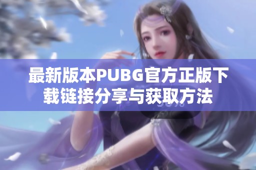 最新版本PUBG官方正版下载链接分享与获取方法