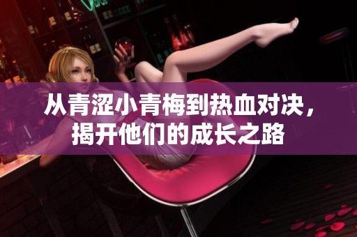 从青涩小青梅到热血对决，揭开他们的成长之路