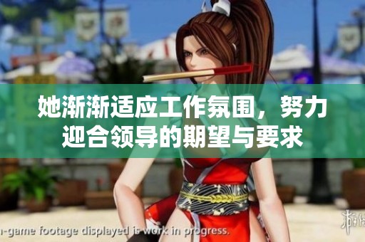 她渐渐适应工作氛围，努力迎合领导的期望与要求