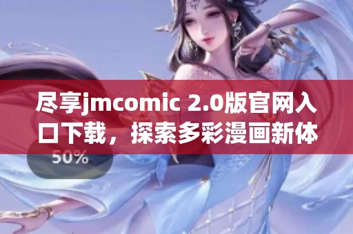 尽享jmcomic 2.0版官网入口下载，探索多彩漫画新体验