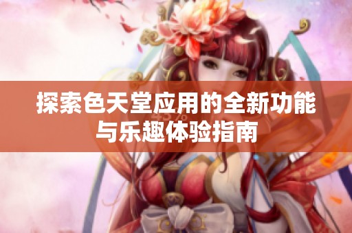 探索色天堂应用的全新功能与乐趣体验指南
