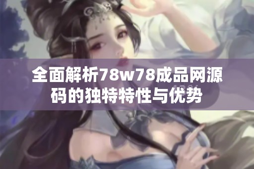全面解析78w78成品网源码的独特特性与优势