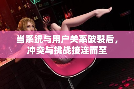 当系统与用户关系破裂后，冲突与挑战接连而至