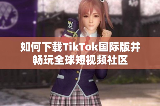 如何下载TikTok国际版并畅玩全球短视频社区