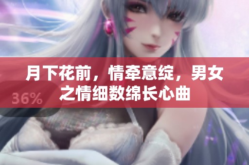 月下花前，情牵意绽，男女之情细数绵长心曲