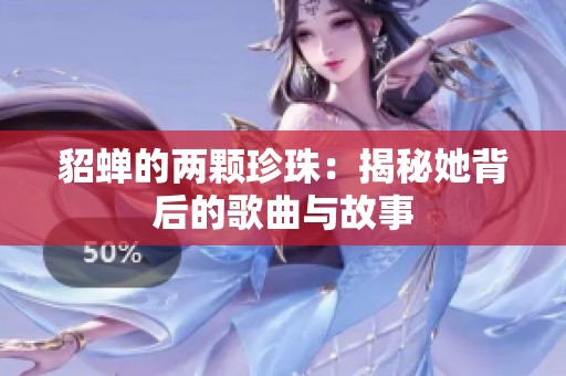 貂蝉的两颗珍珠：揭秘她背后的歌曲与故事