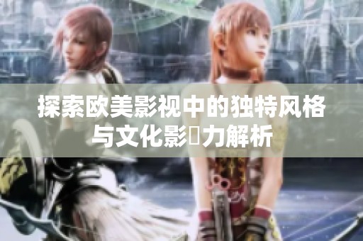 探索欧美影视中的独特风格与文化影響力解析