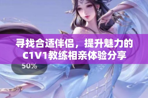 寻找合适伴侣，提升魅力的C1V1教练相亲体验分享