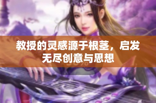 教授的灵感源于根茎，启发无尽创意与思想