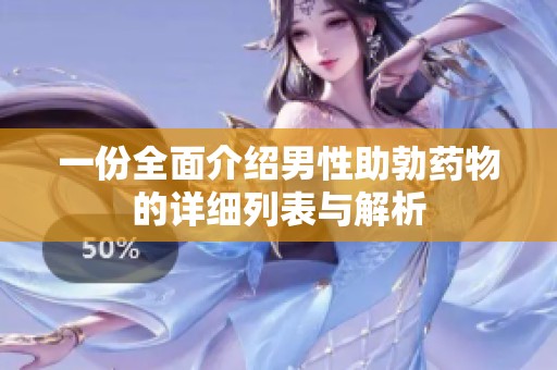 一份全面介绍男性助勃药物的详细列表与解析