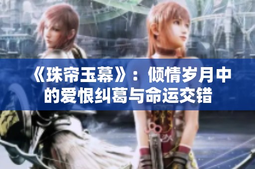 《珠帘玉幕》：倾情岁月中的爱恨纠葛与命运交错