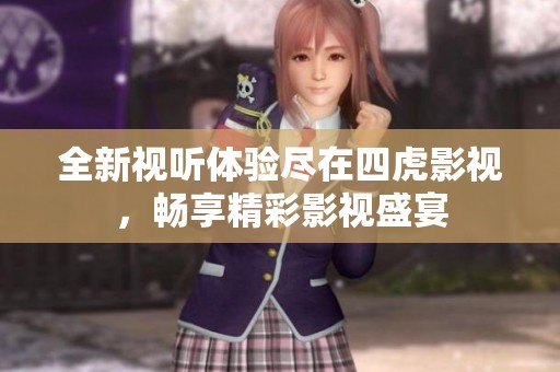 全新视听体验尽在四虎影视，畅享精彩影视盛宴