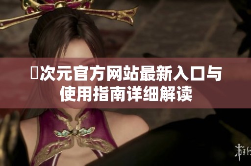 囧次元官方网站最新入口与使用指南详细解读