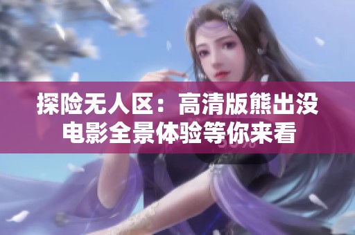 探险无人区：高清版熊出没电影全景体验等你来看
