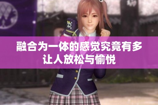 融合为一体的感觉究竟有多让人放松与愉悦