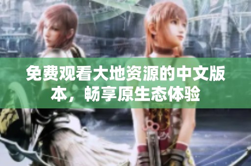 免费观看大地资源的中文版本，畅享原生态体验