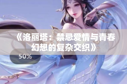 《洛丽塔：禁忌爱情与青春幻想的复杂交织》