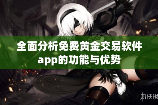 全面分析免费黄金交易软件app的功能与优势