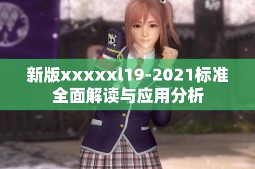 新版xxxxxl19-2021标准全面解读与应用分析
