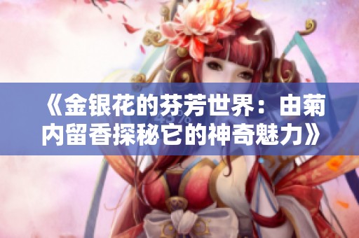 《金银花的芬芳世界：由菊内留香探秘它的神奇魅力》