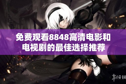 免费观看8848高清电影和电视剧的最佳选择推荐