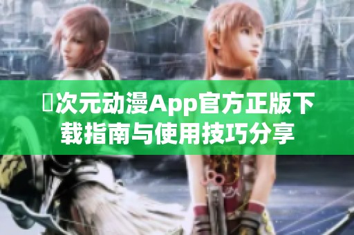 囧次元动漫App官方正版下载指南与使用技巧分享