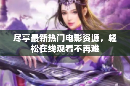 尽享最新热门电影资源，轻松在线观看不再难
