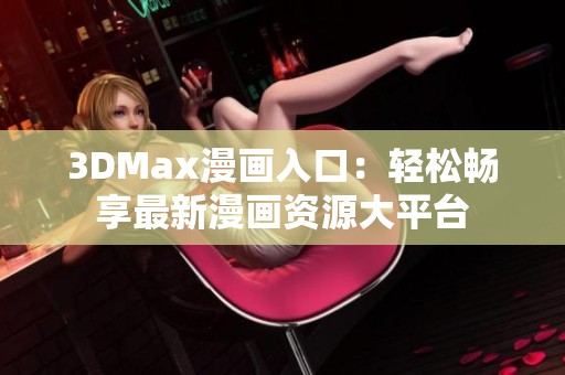 3DMax漫画入口：轻松畅享最新漫画资源大平台