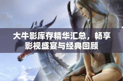 大牛影库存精华汇总，畅享影视盛宴与经典回顾