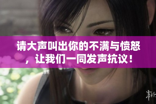 请大声叫出你的不满与愤怒，让我们一同发声抗议！
