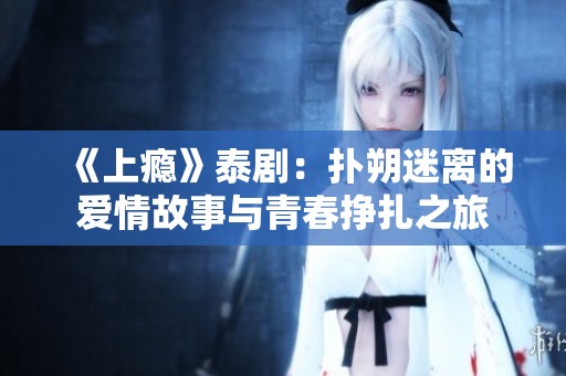 《上瘾》泰剧：扑朔迷离的爱情故事与青春挣扎之旅
