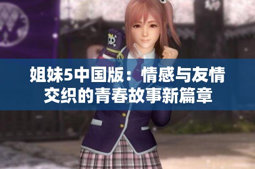 姐妹5中国版：情感与友情交织的青春故事新篇章
