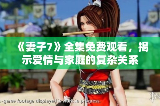 《妻子7》全集免费观看，揭示爱情与家庭的复杂关系