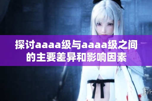 探讨aaaa级与aaaa级之间的主要差异和影响因素