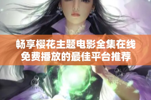 畅享樱花主题电影全集在线免费播放的最佳平台推荐