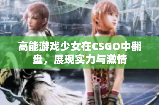 高能游戏少女在CSGO中翻盘，展现实力与激情