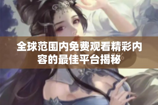 全球范围内免费观看精彩内容的最佳平台揭秘