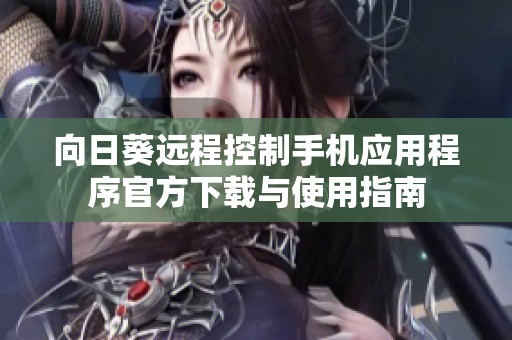 向日葵远程控制手机应用程序官方下载与使用指南
