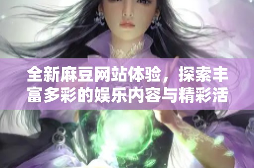 全新麻豆网站体验，探索丰富多彩的娱乐内容与精彩活动