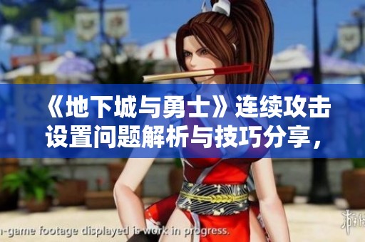 《地下城与勇士》连续攻击设置问题解析与技巧分享，助你轻松掌握连招技巧
