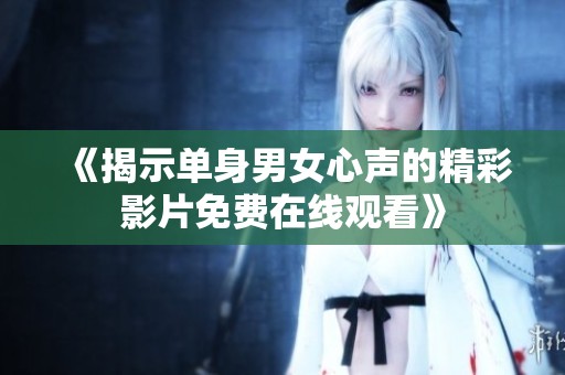 《揭示单身男女心声的精彩影片免费在线观看》