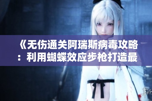 《无伤通关阿瑞斯病毒攻略：利用蝴蝶效应步枪打造最强祭天套组合》