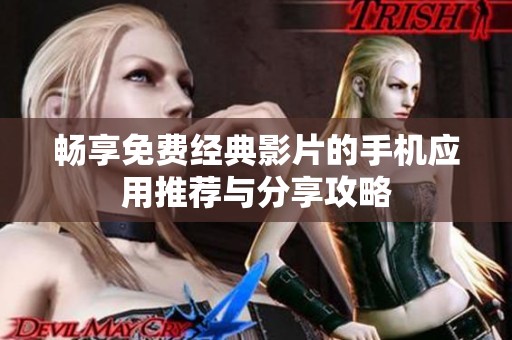 畅享免费经典影片的手机应用推荐与分享攻略