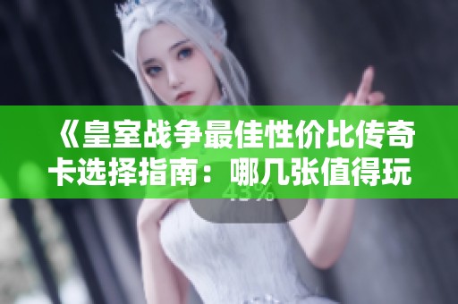 《皇室战争最佳性价比传奇卡选择指南：哪几张值得玩家优先培养》