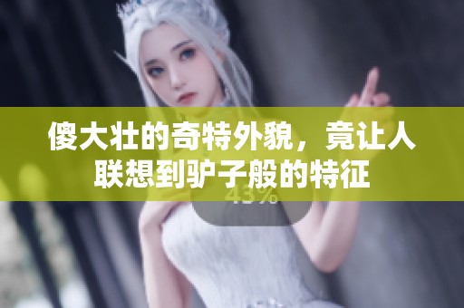 傻大壮的奇特外貌，竟让人联想到驴子般的特征